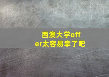 西澳大学offer太容易拿了吧