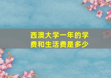 西澳大学一年的学费和生活费是多少