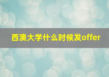 西澳大学什么时候发offer