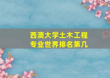 西澳大学土木工程专业世界排名第几