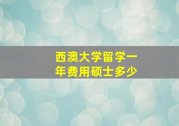 西澳大学留学一年费用硕士多少