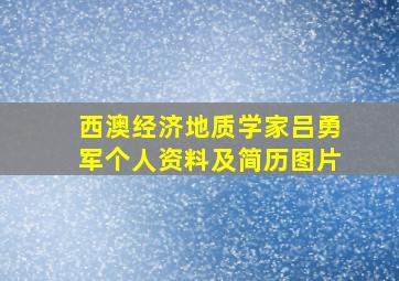 西澳经济地质学家吕勇军个人资料及简历图片