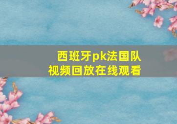 西班牙pk法国队视频回放在线观看