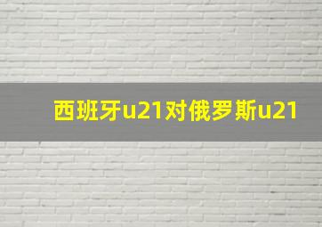 西班牙u21对俄罗斯u21