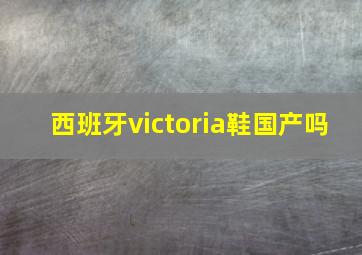 西班牙victoria鞋国产吗