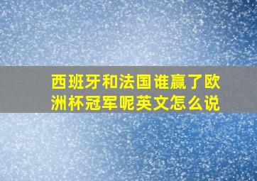 西班牙和法国谁赢了欧洲杯冠军呢英文怎么说