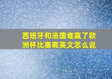 西班牙和法国谁赢了欧洲杯比赛呢英文怎么说