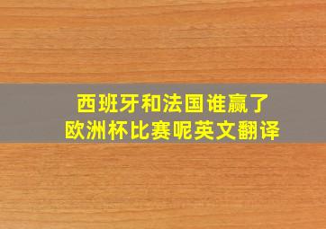 西班牙和法国谁赢了欧洲杯比赛呢英文翻译