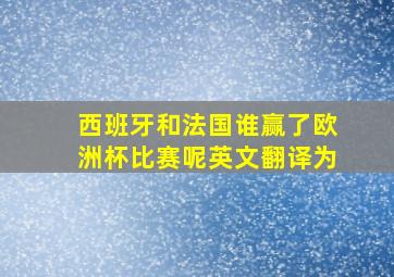 西班牙和法国谁赢了欧洲杯比赛呢英文翻译为