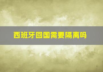 西班牙回国需要隔离吗