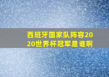 西班牙国家队阵容2020世界杯冠军是谁啊