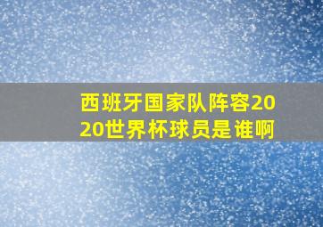 西班牙国家队阵容2020世界杯球员是谁啊