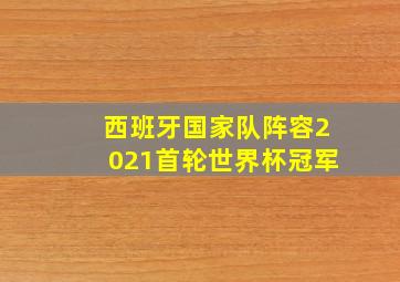 西班牙国家队阵容2021首轮世界杯冠军