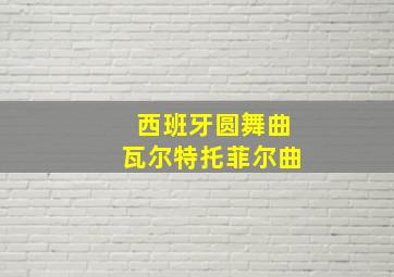 西班牙圆舞曲瓦尔特托菲尔曲