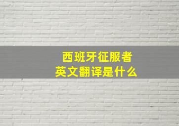 西班牙征服者英文翻译是什么