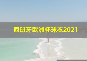 西班牙欧洲杯球衣2021