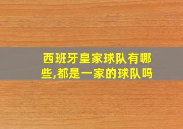 西班牙皇家球队有哪些,都是一家的球队吗