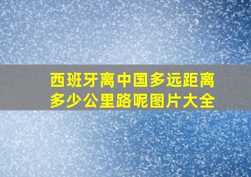 西班牙离中国多远距离多少公里路呢图片大全