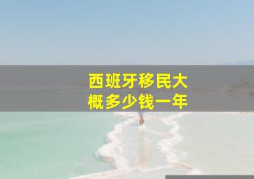 西班牙移民大概多少钱一年