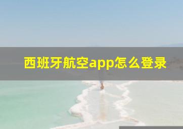 西班牙航空app怎么登录