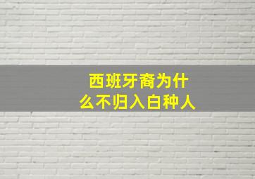 西班牙裔为什么不归入白种人