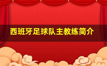 西班牙足球队主教练简介