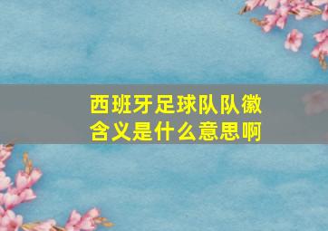 西班牙足球队队徽含义是什么意思啊