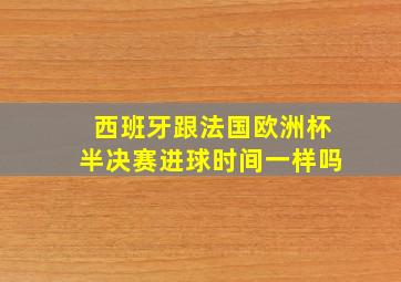 西班牙跟法国欧洲杯半决赛进球时间一样吗