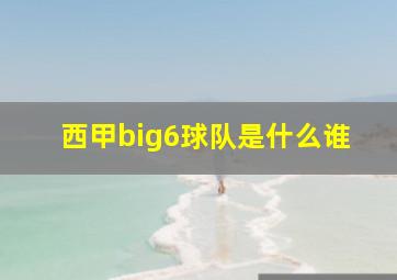 西甲big6球队是什么谁