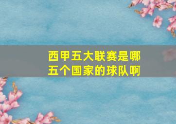 西甲五大联赛是哪五个国家的球队啊