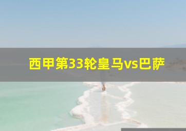 西甲第33轮皇马vs巴萨