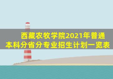 西藏农牧学院2021年普通本科分省分专业招生计划一览表