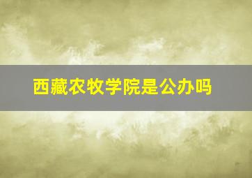 西藏农牧学院是公办吗