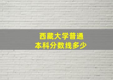 西藏大学普通本科分数线多少