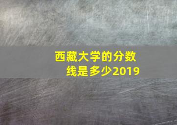 西藏大学的分数线是多少2019