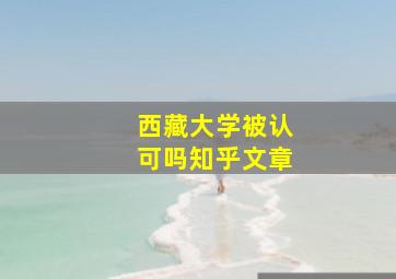 西藏大学被认可吗知乎文章