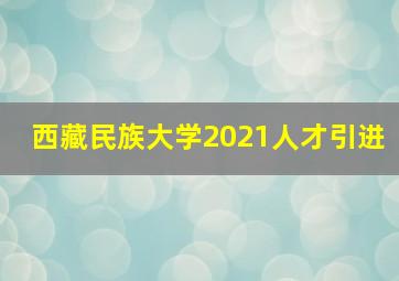 西藏民族大学2021人才引进