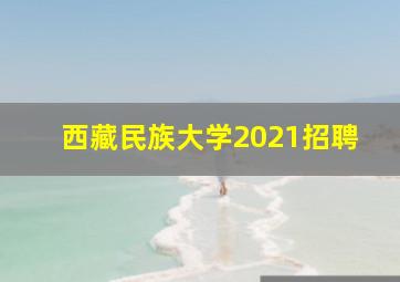 西藏民族大学2021招聘