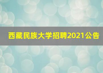 西藏民族大学招聘2021公告