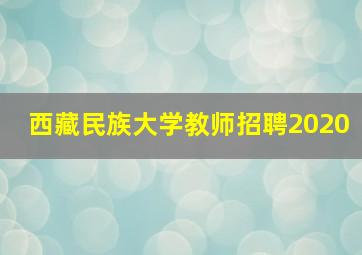 西藏民族大学教师招聘2020