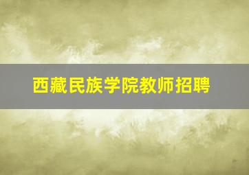 西藏民族学院教师招聘