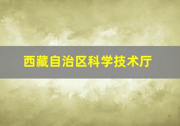 西藏自治区科学技术厅