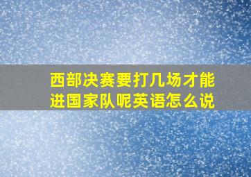 西部决赛要打几场才能进国家队呢英语怎么说