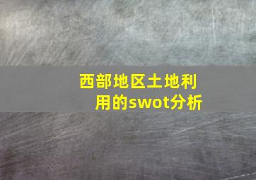 西部地区土地利用的swot分析