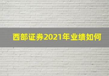 西部证券2021年业绩如何