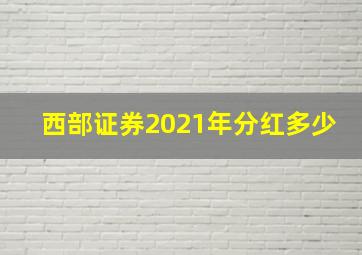 西部证券2021年分红多少