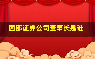 西部证券公司董事长是谁