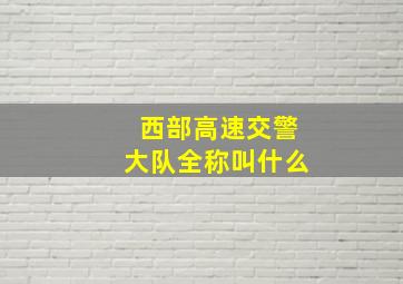 西部高速交警大队全称叫什么