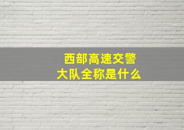 西部高速交警大队全称是什么