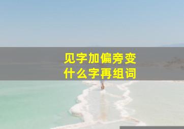 见字加偏旁变什么字再组词